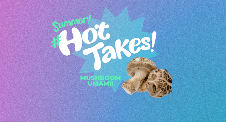 BFI’s Summer #HotTakes Flavor Fest: Mushroom Umami